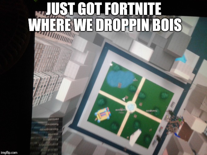 Im droppin at bloxdonalds, i don't like itTM | JUST GOT FORTNITE WHERE WE DROPPIN BOIS | image tagged in nothing | made w/ Imgflip meme maker