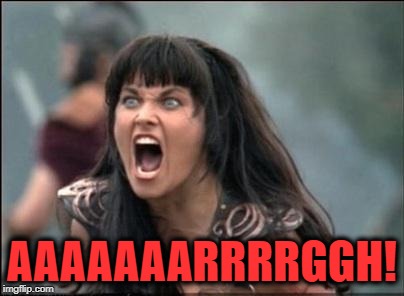 Angry Xena | AAAAAAARRRRGGH! | image tagged in angry xena | made w/ Imgflip meme maker