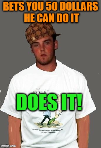warmer season Scumbag Steve | BETS YOU 50 DOLLARS HE CAN DO IT DOES IT! | image tagged in warmer season scumbag steve | made w/ Imgflip meme maker