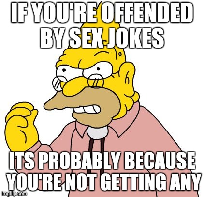 IF YOU'RE OFFENDED BY SEX JOKES ITS PROBABLY BECAUSE YOU'RE NOT GETTING ANY | made w/ Imgflip meme maker