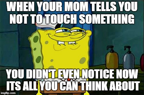 hard down plotting | WHEN YOUR MOM TELLS YOU NOT TO TOUCH SOMETHING; YOU DIDN'T EVEN NOTICE NOW ITS ALL YOU CAN THINK ABOUT | image tagged in dont you squidward | made w/ Imgflip meme maker