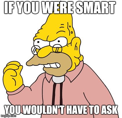 IF YOU WERE SMART YOU WOULDN'T HAVE TO ASK | made w/ Imgflip meme maker