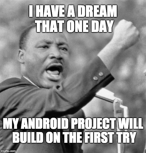 I have a dream...about android studio | I HAVE A DREAM THAT ONE DAY; MY ANDROID PROJECT WILL BUILD ON THE FIRST TRY | image tagged in i have a dream | made w/ Imgflip meme maker