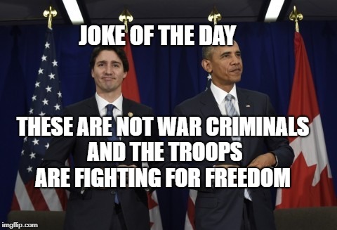 Trudeau and Obama 2 | JOKE OF THE DAY; THESE ARE NOT WAR CRIMINALS AND THE TROOPS ARE FIGHTING FOR FREEDOM | image tagged in trudeau and obama 2 | made w/ Imgflip meme maker
