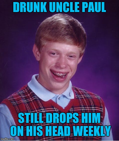 Bad Luck Brian Meme | DRUNK UNCLE PAUL STILL DROPS HIM ON HIS HEAD WEEKLY | image tagged in memes,bad luck brian | made w/ Imgflip meme maker