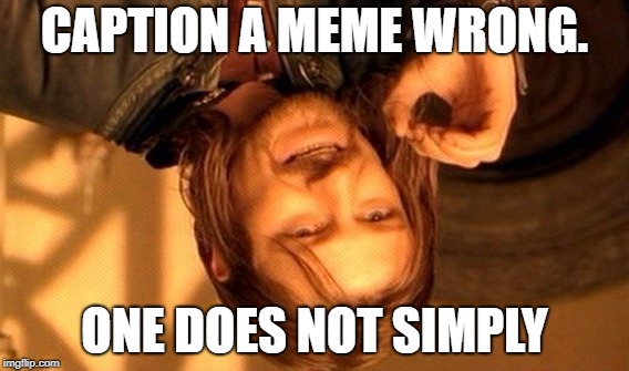One Does Not Simply | CAPTION A MEME WRONG. ONE DOES NOT SIMPLY | image tagged in memes,one does not simply | made w/ Imgflip meme maker