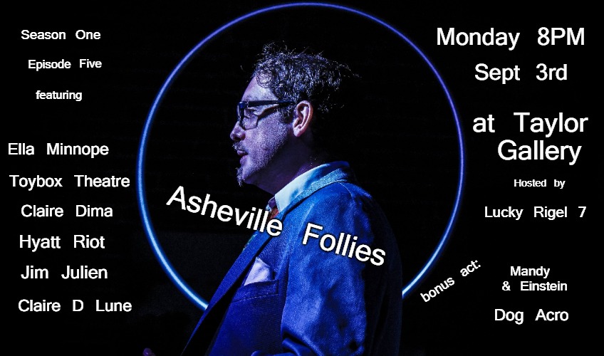 AFS1E5 |  Monday 8PM; Season One; Episode Five; Sept 3rd; featuring; at Taylor Gallery; Ella Minnope; Toybox Theatre; Hosted by; Lucky Rigel 7; Claire Dima; Asheville Follies; Hyatt Riot; Mandy & Einstein; Jim Julien; bonus act:; Dog Acro; Claire D Lune | image tagged in event | made w/ Imgflip meme maker