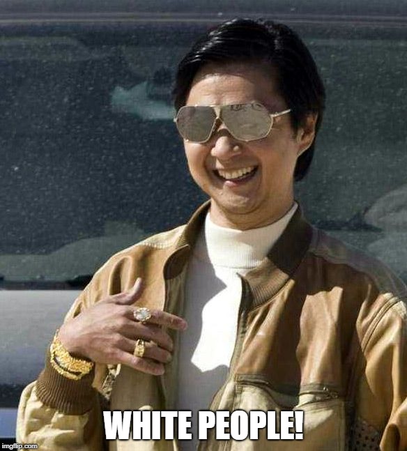 Mr Chow - White people meme | WHITE PEOPLE! | image tagged in mr chow white people | made w/ Imgflip meme maker