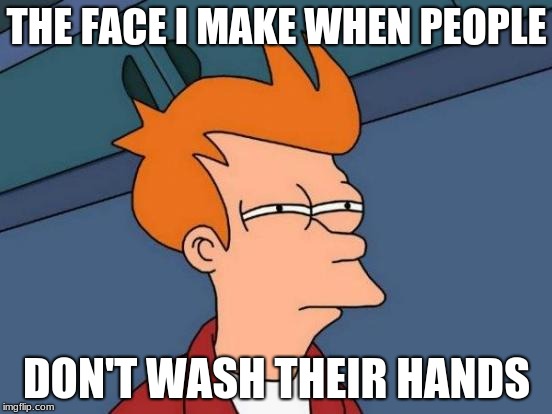 Futurama Fry | THE FACE I MAKE WHEN PEOPLE; DON'T WASH THEIR HANDS | image tagged in memes,futurama fry | made w/ Imgflip meme maker