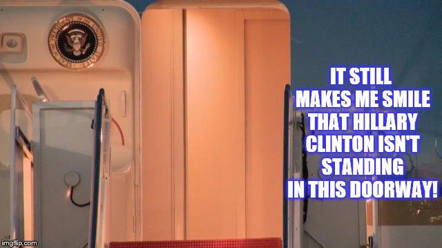 No Hillary on Air Force One Makes Me Smile | IT STILL MAKES ME SMILE THAT HILLARY CLINTON ISN'T STANDING IN THIS DOORWAY! | image tagged in air force one,political meme,memes,hillary clinton is not president still,lying hillary clinton | made w/ Imgflip meme maker