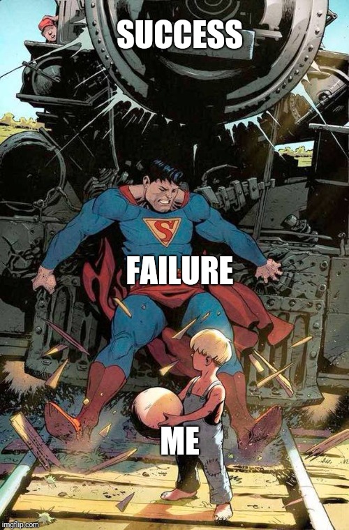 superman stopping train | SUCCESS; FAILURE; ME | image tagged in superman stopping train | made w/ Imgflip meme maker