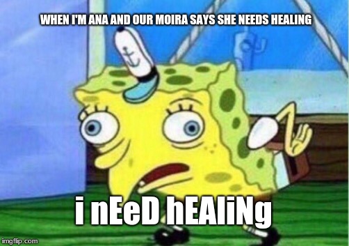 heal yourself | WHEN I'M ANA AND OUR MOIRA SAYS SHE NEEDS HEALING; i nEeD hEAliNg | image tagged in memes,mocking spongebob | made w/ Imgflip meme maker