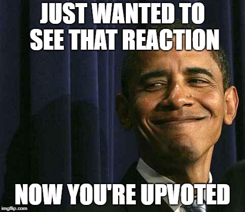 obama smug face | JUST WANTED TO SEE THAT REACTION NOW YOU'RE UPVOTED | image tagged in obama smug face | made w/ Imgflip meme maker