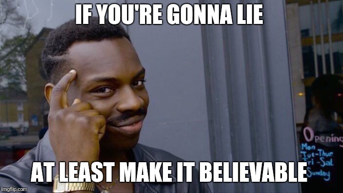 Roll Safe Think About It Meme | IF YOU'RE GONNA LIE AT LEAST MAKE IT BELIEVABLE | image tagged in memes,roll safe think about it | made w/ Imgflip meme maker