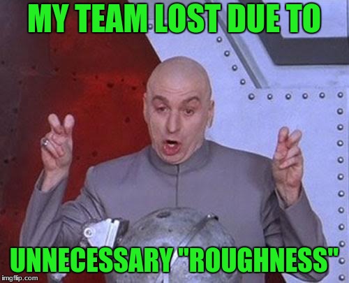 Dr Evil Laser Meme | MY TEAM LOST DUE TO UNNECESSARY "ROUGHNESS" | image tagged in memes,dr evil laser | made w/ Imgflip meme maker
