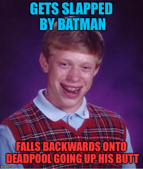 Bad Luck Brian Meme | GETS SLAPPED BY BATMAN FALLS BACKWARDS ONTO DEADPOOL GOING UP HIS BUTT | image tagged in memes,bad luck brian | made w/ Imgflip meme maker