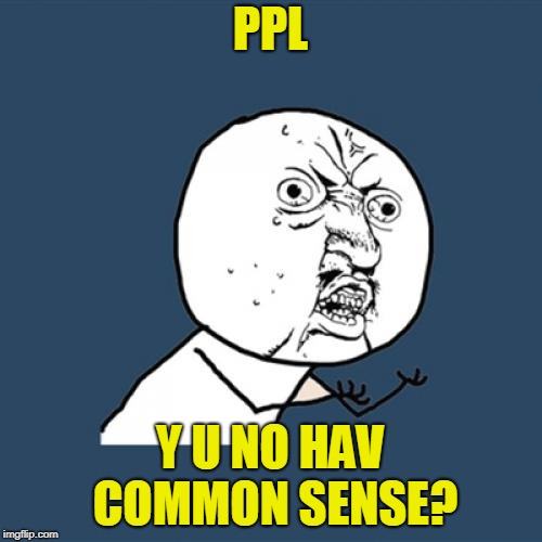 Y U No Meme | PPL Y U NO HAV COMMON SENSE? | image tagged in memes,y u no | made w/ Imgflip meme maker
