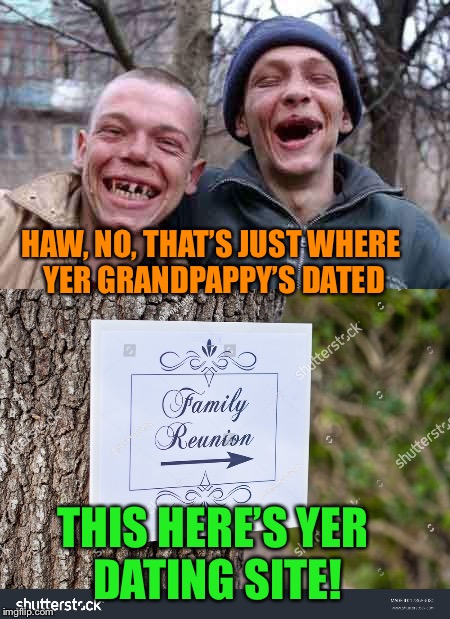 HAW, NO, THAT’S JUST WHERE YER GRANDPAPPY’S DATED THIS HERE’S YER DATING SITE! | made w/ Imgflip meme maker