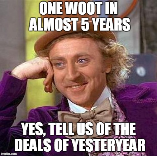 Creepy Condescending Wonka Meme | ONE WOOT IN ALMOST 5 YEARS; YES, TELL US OF THE DEALS OF YESTERYEAR | image tagged in memes,creepy condescending wonka | made w/ Imgflip meme maker