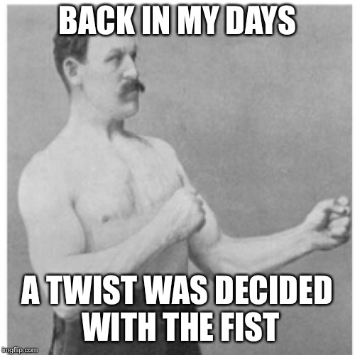 Overly Manly Man | BACK IN MY DAYS; A TWIST WAS DECIDED WITH THE FIST | image tagged in memes,overly manly man | made w/ Imgflip meme maker