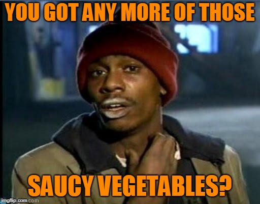 you got anymore | YOU GOT ANY MORE OF THOSE SAUCY VEGETABLES? | image tagged in you got anymore | made w/ Imgflip meme maker