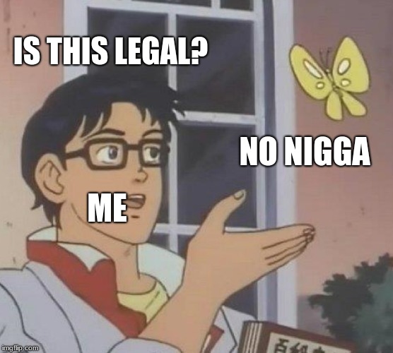 Is This A Pigeon Meme | IS THIS LEGAL? NO N**GA ME | image tagged in memes,is this a pigeon | made w/ Imgflip meme maker