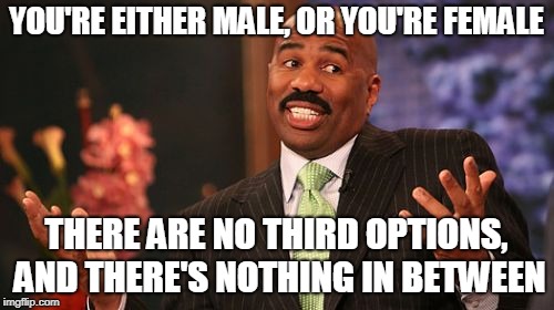 Steve Harvey Meme | YOU'RE EITHER MALE, OR YOU'RE FEMALE THERE ARE NO THIRD OPTIONS, AND THERE'S NOTHING IN BETWEEN | image tagged in memes,steve harvey | made w/ Imgflip meme maker