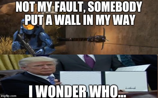 NOT MY FAULT, SOMEBODY PUT A WALL IN MY WAY; I WONDER WHO... | image tagged in trump bill signing | made w/ Imgflip meme maker