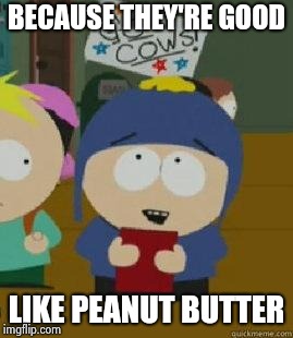 Craig Would Be So Happy | BECAUSE THEY'RE GOOD LIKE PEANUT BUTTER | image tagged in craig would be so happy | made w/ Imgflip meme maker