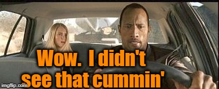 rock cab | Wow.  I didn't see that cummin' | image tagged in rock cab | made w/ Imgflip meme maker