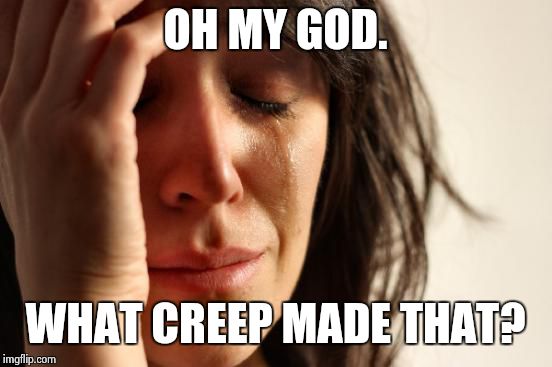 OH MY GOD. WHAT CREEP MADE THAT? | image tagged in memes,first world problems | made w/ Imgflip meme maker