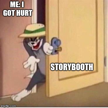 Sneaky tom | ME: I GOT HURT; STORYBOOTH | image tagged in sneaky tom | made w/ Imgflip meme maker