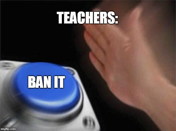 Blank Nut Button Meme | TEACHERS: BAN IT | image tagged in memes,blank nut button | made w/ Imgflip meme maker