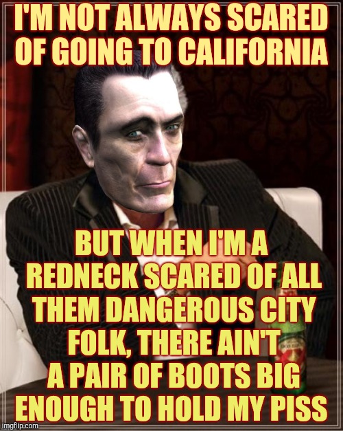 I'M NOT ALWAYS SCARED OF GOING TO CALIFORNIA BUT WHEN I'M A REDNECK SCARED OF ALL THEM DANGEROUS CITY FOLK, THERE AIN'T A PAIR OF BOOTS BIG  | made w/ Imgflip meme maker