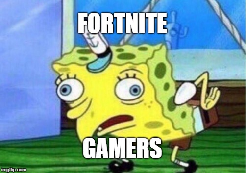 Mocking Spongebob | FORTNITE; GAMERS | image tagged in memes,mocking spongebob | made w/ Imgflip meme maker