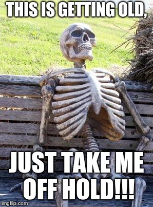 Waiting Skeleton | THIS IS GETTING OLD, JUST TAKE ME OFF HOLD!!! | image tagged in memes,waiting skeleton | made w/ Imgflip meme maker
