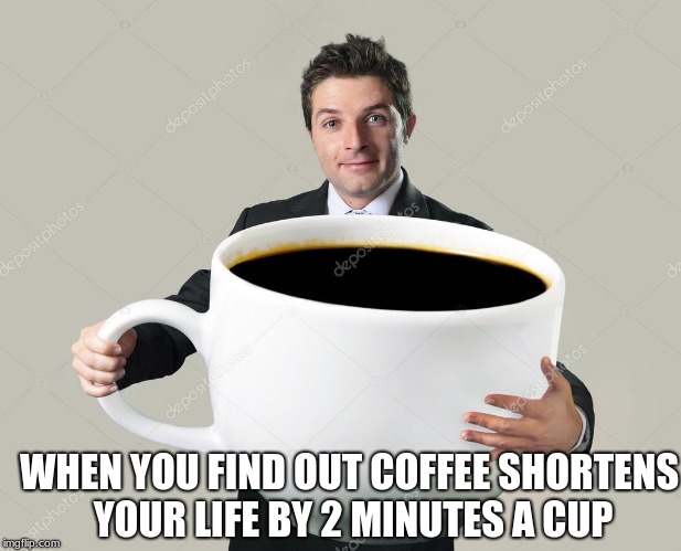 a random meme | WHEN YOU FIND OUT COFFEE SHORTENS YOUR LIFE BY 2 MINUTES A CUP | image tagged in death | made w/ Imgflip meme maker