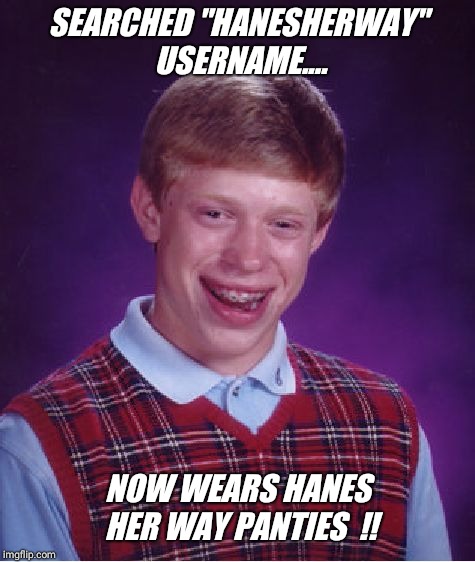Hanes her way..... | SEARCHED "HANESHERWAY" USERNAME.... NOW WEARS HANES HER WAY PANTIES  !! | image tagged in memes,bad luck brian,panties,funny names,silly,fail | made w/ Imgflip meme maker