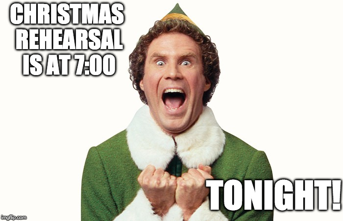Buddy the elf excited | CHRISTMAS REHEARSAL IS AT 7:00; TONIGHT! | image tagged in buddy the elf excited | made w/ Imgflip meme maker