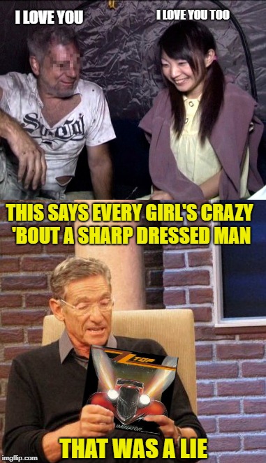 Shart dressed man | I LOVE YOU TOO; I LOVE YOU; THIS SAYS EVERY GIRL'S CRAZY 'BOUT A SHARP DRESSED MAN; THAT WAS A LIE | image tagged in funny memes,zz top,rock and roll,love,homeless | made w/ Imgflip meme maker