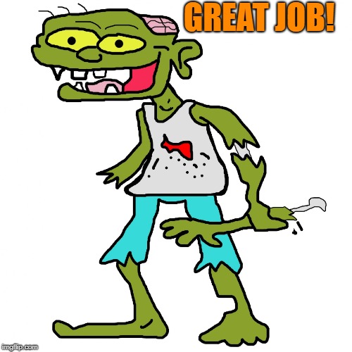 Zombie | GREAT JOB! | image tagged in zombie | made w/ Imgflip meme maker