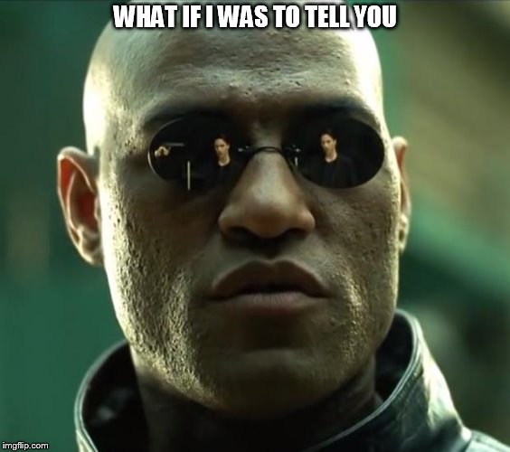 Morpheus  | WHAT IF I WAS TO TELL YOU | image tagged in morpheus | made w/ Imgflip meme maker
