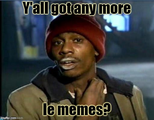 you got anymore | Y'all got any more le memes? | image tagged in you got anymore | made w/ Imgflip meme maker