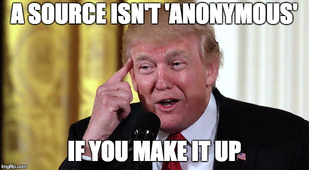 anonymous sauce | A SOURCE ISN'T 'ANONYMOUS'; IF YOU MAKE IT UP | image tagged in trump stable genius,meme,anonymous,sauce | made w/ Imgflip meme maker