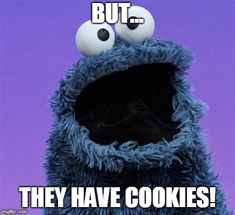 cookie monster | BUT... THEY HAVE COOKIES! | image tagged in cookie monster | made w/ Imgflip meme maker