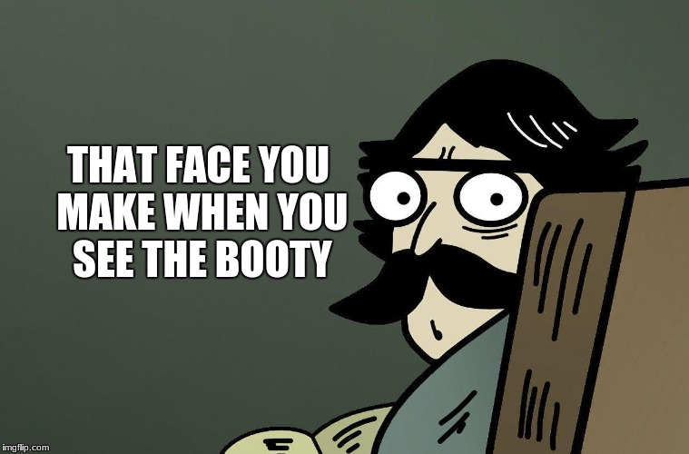 SOMETHING | THAT FACE YOU MAKE WHEN YOU SEE THE BOOTY | image tagged in something | made w/ Imgflip meme maker