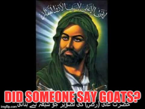 DID SOMEONE SAY GOATS? | image tagged in goats,isis joke,taliban,muslims | made w/ Imgflip meme maker