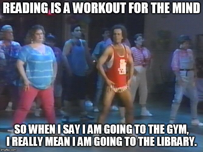 Richard Simmons Workout | READING IS A WORKOUT FOR THE MIND; SO WHEN I SAY I AM GOING TO THE GYM, I REALLY MEAN I AM GOING TO THE LIBRARY. | image tagged in richard simmons workout | made w/ Imgflip meme maker