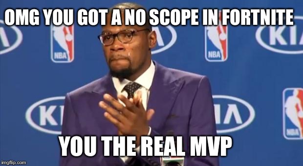 You The Real MVP Meme | OMG YOU GOT A NO SCOPE IN FORTNITE; YOU THE REAL MVP | image tagged in memes,you the real mvp | made w/ Imgflip meme maker