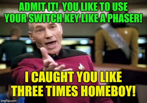 It's always set to kill not stun!  | ADMIT IT!  YOU LIKE TO USE YOUR SWITCH KEY LIKE A PHASER! I CAUGHT YOU LIKE THREE TIMES HOMEBOY! | image tagged in memes,picard wtf,star trek,car memes,captain kirk | made w/ Imgflip meme maker